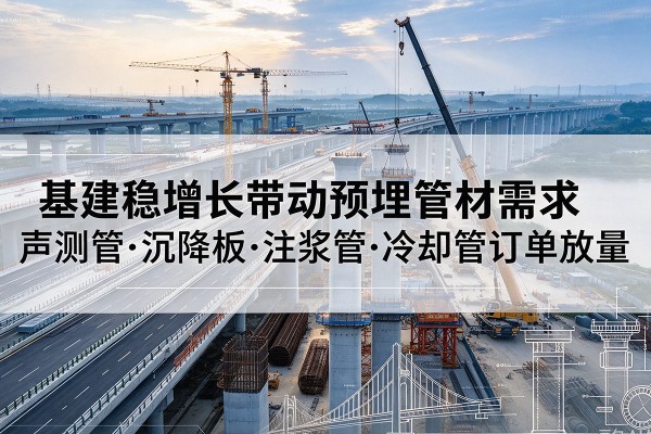 宣城基建稳增长带动预埋监测管材需求，声测管、沉降板、注浆管订单持续放量