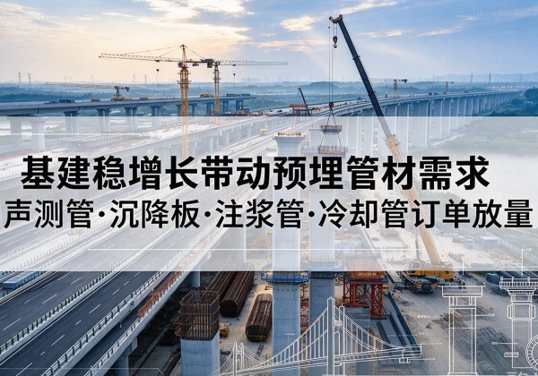 宣城基建稳增长带动预埋监测管材需求，声测管、沉降板、注浆管订单持续放量